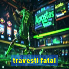 travesti fatal